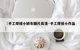 〖手工焊接小轿车图片高清·手工焊接小作品〗