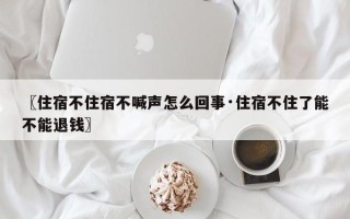 〖住宿不住宿不喊声怎么回事·住宿不住了能不能退钱〗