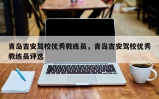 青岛吉安驾校优秀教练员，青岛吉安驾校优秀教练员评选