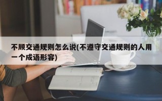 不顾交通规则怎么说(不遵守交通规则的人用一个成语形容)
