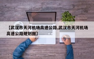 【武汉市天河机场高速公路,武汉市天河机场高速公路规划图】