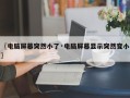 〖电脑屏幕突然小了·电脑屏幕显示突然变小〗