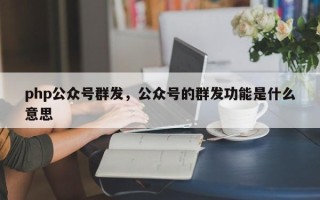 php公众号群发，公众号的群发功能是什么意思