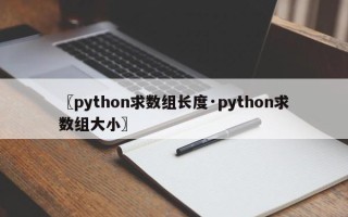 〖python求数组长度·python求数组大小〗