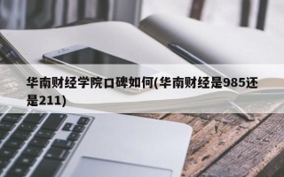 华南财经学院口碑如何(华南财经是985还是211)