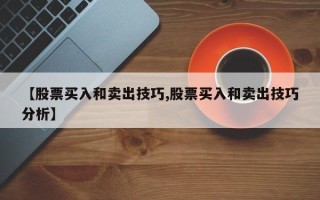 【股票买入和卖出技巧,股票买入和卖出技巧分析】