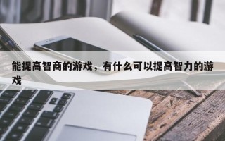 能提高智商的游戏，有什么可以提高智力的游戏