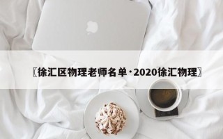 〖徐汇区物理老师名单·2020徐汇物理〗
