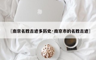 〖南京名胜古迹多历史·南京市的名胜古迹〗