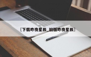 〖下载昨夜星辰_旧版昨夜星辰〗