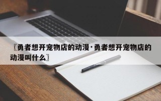 〖勇者想开宠物店的动漫·勇者想开宠物店的动漫叫什么〗