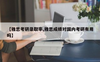 【雅思考研录取率,雅思成绩对国内考研有用吗】