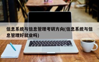 信息系统与信息管理考研方向(信息系统与信息管理好就业吗)