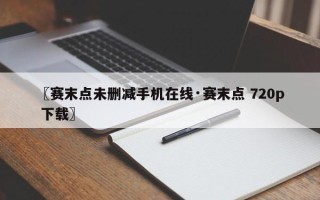 〖赛末点未删减手机在线·赛末点 720p 下载〗