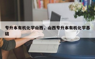 专升本有机化学山西，山西专升本有机化学基础