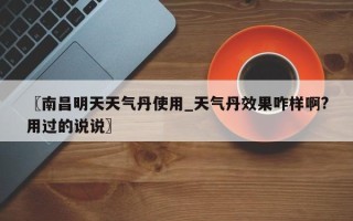 〖南昌明天天气丹使用_天气丹效果咋样啊?用过的说说〗