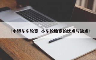 〖小轿车车轮宽_小车轮胎宽的优点与缺点〗