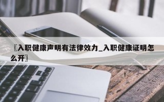 〖入职健康声明有法律效力_入职健康证明怎么开〗