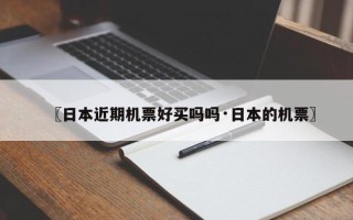 〖日本近期机票好买吗吗·日本的机票〗