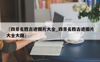 〖四景名胜古迹图片大全_四景名胜古迹图片大全大图〗