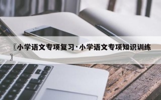 〖小学语文专项复习·小学语文专项知识训练〗
