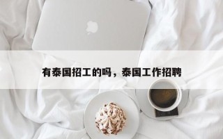 有泰国招工的吗，泰国工作招聘