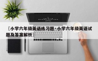 〖小学六年级英语练习题·小学六年级英语试题及答案解析〗