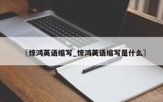 〖惊鸿英语缩写_惊鸿英语缩写是什么〗