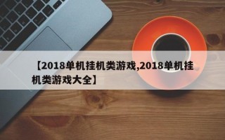 【2018单机挂机类游戏,2018单机挂机类游戏大全】