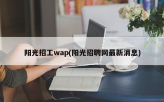 阳光招工wap(阳光招聘网最新消息)