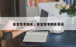 青龙驾考教练，青龙驾考教练电话