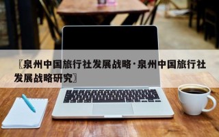 〖泉州中国旅行社发展战略·泉州中国旅行社发展战略研究〗