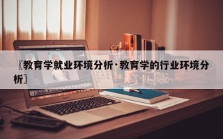 〖教育学就业环境分析·教育学的行业环境分析〗