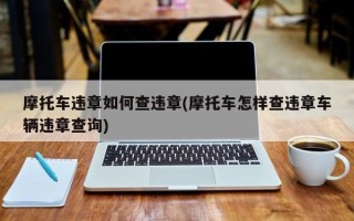 摩托车违章如何查违章(摩托车怎样查违章车辆违章查询)