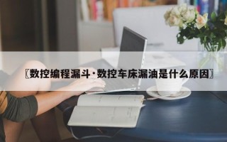 〖数控编程漏斗·数控车床漏油是什么原因〗