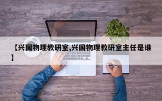 【兴国物理教研室,兴国物理教研室主任是谁】