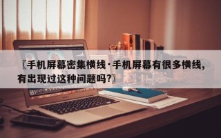 〖手机屏幕密集横线·手机屏幕有很多横线,有出现过这种问题吗?〗