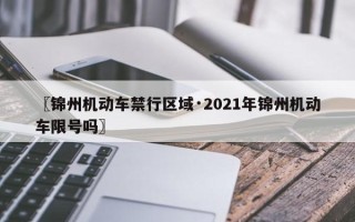 〖锦州机动车禁行区域·2021年锦州机动车限号吗〗