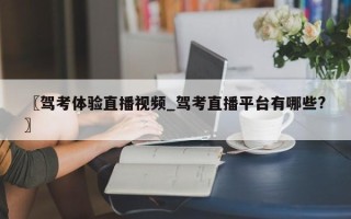〖驾考体验直播视频_驾考直播平台有哪些?〗