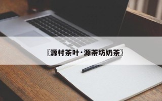 〖源村茶叶·源茶坊奶茶〗