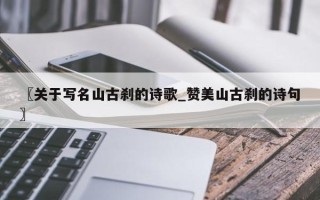 〖关于写名山古刹的诗歌_赞美山古刹的诗句〗