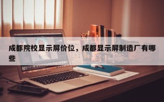成都院校显示屏价位，成都显示屏制造厂有哪些