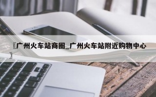 〖广州火车站商圈_广州火车站附近购物中心〗