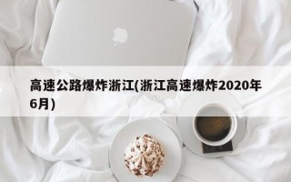 高速公路爆炸浙江(浙江高速爆炸2020年6月)