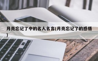 月亮忘记了中的名人名言(月亮忘记了的感悟)