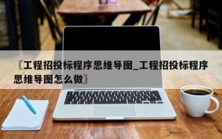 〖工程招投标程序思维导图_工程招投标程序思维导图怎么做〗