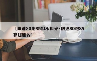〖限速80跑85扣不扣分·限速80跑85算超速么〗