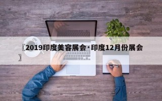 〖2019印度美容展会·印度12月份展会〗