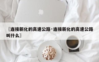 〖连接新化的高速公路·连接新化的高速公路叫什么〗