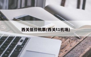 西关低价机票(西关t1机场)